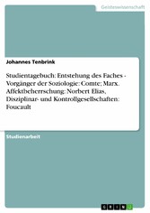 Studientagebuch: Entstehung des Faches - Vorgänger der Soziologie: Comte; Marx. Affektbeherrschung: Norbert Elias, Disziplinar- und Kontrollgesellschaften: Foucault