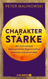 Charakterstärke. Mit Achtsamkeit deine positiven Eigenschaften erkennen und entwickeln