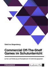 Commercial Off-The-Shelf Games im Schulunterricht. Lernen und Förderung von Kompetenzen mit Unterhaltungsspielen