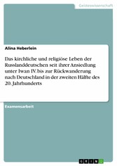 Das kirchliche und religiöse Leben der Russlanddeutschen seit ihrer Ansiedlung unter Iwan IV. bis zur Rückwanderung nach Deutschland in der zweiten Hälfte des 20. Jahrhunderts