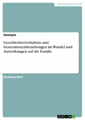 Geschlechterverhältnis und Generationenbeziehungen im Wandel und Auswirkungen auf die Familie