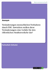 Veränderungen menschlichen Verhaltens durch THC. Inwiefern stellen diese Veränderungen eine Gefahr für den öffentlichen Straßenverkehr dar?