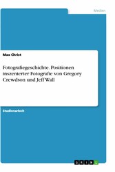 Fotografiegeschichte. Positionen inszenierter Fotografie von Gregory Crewdson und Jeff Wall