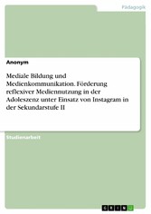 Mediale Bildung und Medienkommunikation. Förderung reflexiver Mediennutzung in der Adoleszenz unter Einsatz von Instagram in der Sekundarstufe II