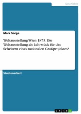 Weltausstellung Wien 1873. Die Weltausstellung als Lehrstück für das Scheitern eines nationalen Großprojektes?