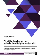 Bioethisches Lernen im schulischen Religionsunterricht. Eine theologisch-ethische Untersuchung ausgewählter Lehrwerke für die 9. bis 13. Klasse