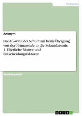 Die Auswahl der Schulform beim Übergang von der Primarstufe in die Sekundarstufe 1. Elterliche Motive und Entscheidungsfaktoren