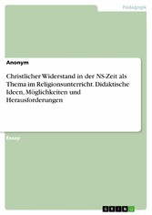 Christlicher Widerstand in der NS-Zeit als Thema im Religionsunterricht. Didaktische Ideen, Möglichkeiten und Herausforderungen