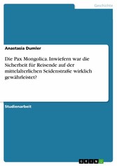 Die Pax Mongolica. Inwiefern war die Sicherheit für Reisende auf der mittelalterlichen Seidenstraße wirklich gewährleistet?