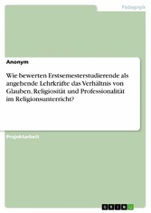 Wie bewerten Erstsemesterstudierende als angehende Lehrkräfte das Verhältnis von Glauben, Religiosität und Professionalität im Religionsunterricht?