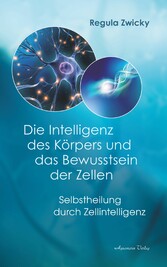 Die Intelligenz des Körpers und das Bewusstsein der Zellen: Selbstheilung durch Zellintelligenz