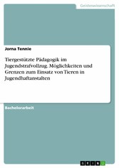 Tiergestützte Pädagogik im Jugendstrafvollzug. Möglichkeiten und Grenzen zum Einsatz von Tieren in Jugendhaftanstalten