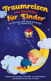 Traumreisen zum Einschlafen für Kinder - Die schönsten Gute-Nacht-Geschichten als Fantasiereisen