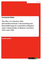 The Rise of a Dictator. Eine akteurstheoretische Untersuchung der Konsolidierung des autoritären Regimes unter Lukaschenka in Belarus zwischen 1994 und 1996