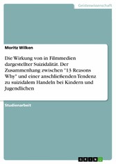 Die Wirkung von in Filmmedien dargestellter Suizidalität. Der Zusammenhang zwischen '13 Reasons Why' und einer anschließenden Tendenz zu suizidalem Handeln bei Kindern und Jugendlichen