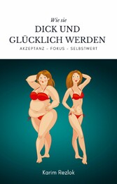 Wie sie dick und glücklich werden - Selbstwertgefühl und Akzeptanz verbessern !