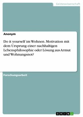 Do it yourself im Wohnen. Motivation mit dem Ursprung einer nachhaltigen Lebensphilosophie oder Lösung aus Armut und  Wohnungsnot?