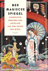 Der magische Spiegel. Chinesische Märchen und Novellen aus den Zeiten der Blüte