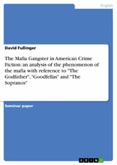 The Mafia Gangster in American Crime Fiction: an analysis of the phenomenon of the mafia with reference to 'The Godfather', 'Goodfellas' and 'The Sopranos'