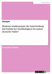 Moderne Stadtkonzepte der Stadt Freiburg. Ein Vorbild der Nachhaltigkeit für andere deutsche Städte?