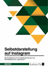 Selbstdarstellung auf Instagram. Welche Bedeutung hat die Selbstinszenierung für die Identitätsbildung von Jugendlichen?