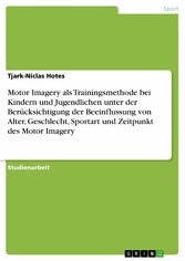 Motor Imagery als Trainingsmethode bei Kindern und Jugendlichen unter der Berücksichtigung der Beeinflussung von Alter, Geschlecht, Sportart und Zeitpunkt des Motor Imagery