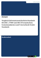 Vergleich Informationssicherheits-Standards ISO/IEC 27000 und BSI IT-Grundschutz. Gemeinsamkeiten und Unterschiede beider Standards