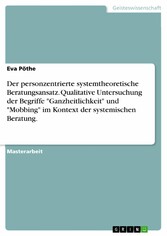 Der personzentrierte systemtheoretische Beratungsansatz. Qualitative Untersuchung der Begriffe 'Ganzheitlichkeit' und 'Mobbing' im Kontext der systemischen Beratung.