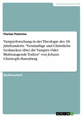 Vampyrforschung in der Theologie des 18. Jahrhunderts. 'Vernünftige und Christliche Gedancken über die Vampirs Oder Bluhtsaugende Todten' von Johann Christoph Harenberg