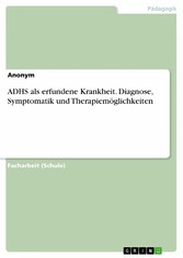 ADHS als erfundene Krankheit. Diagnose, Symptomatik und Therapiemöglichkeiten