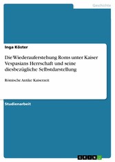 Die Wiederauferstehung Roms unter Kaiser Vespasians Herrschaft und seine diesbezügliche Selbstdarstellung