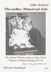 Diese unstillbare Sehnsucht nach Liebe - Band 1 - Die Jahre 1879 bis 1906 - Das Leben der Prinzessin Feodora zu Reuss-Köstritz, Prinzessin von Sachsen-Meiningen 1879-1945 - Historische Romanbiografie