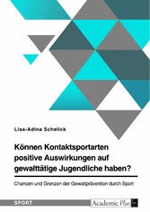 Können Kontaktsportarten positive Auswirkungen auf gewalttätige Jugendliche haben? Chancen und Grenzen der Gewaltprävention durch Sport