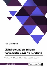 Digitalisierung an Schulen während der Covid-19-Pandemie. Wie kann die Schule in Zukunft digital gestaltet werden?