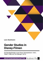 Gender Studies in Disney-Filmen. Die Geschlechterrollen in den Filmen 'Schneewittchen' (1937), 'Mulan' (1998) und 'Die Eiskönigin' (2013)