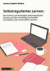 Selbstreguliertes Lernen. Der Einfluss von Strategien selbstregulierten Lernens auf den Lernerfolg im Kontext schulischen und universitären Lernens