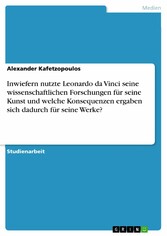 Inwiefern nutzte Leonardo da Vinci seine wissenschaftlichen Forschungen für seine Kunst und welche Konsequenzen ergaben sich dadurch für seine Werke?