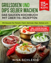 Grillsoßen und Dips selber machen - Das Saucen Kochbuch mit über 115+ Rezepten