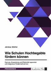 Wie Schulen Hochbegabte fördern können. Eignung, Anwendung und Effektivität separierter und integrativer Fördermaßnahmen