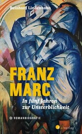 Franz Marc. In fünf Jahren zur Unsterblichkeit