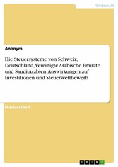 Die Steuersysteme von Schweiz, Deutschland, Vereinigte Arabische Emirate und Saudi-Arabien. Auswirkungen auf Investitionen und Steuerwettbewerb