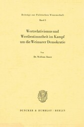 Wertrelativismus und Wertbestimmtheit im Kampf um die Weimarer Demokratie.