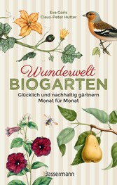 Wunderwelt Biogarten. Glücklich und nachhaltig gärtnern - Monat für Monat