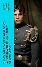 The Colored Cadet at West Point - Autobiography of Lieut. Henry Ossian Flipper