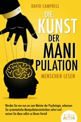 Die Kunst der Manipulation - Menschen lesen: Werden Sie von nun an zum Meister der Psychologie, erkennen Sie systematische Manipulationstechniken sofort und nutzen Sie diese selbst zu Ihrem Vorteil