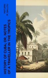 History of Cuba; or, Notes of a Traveller in the Tropics