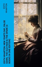 Edith Wharton: New Year's Day, False Dawn, The Old Maid & The Spark (4 Books in One Edition)