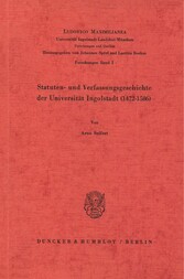 Statuten- und Verfassungsgeschichte der Universität Ingolstadt (1472-1586).