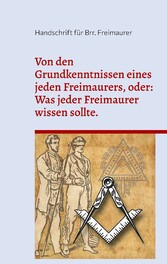 Von den Grundkenntnissen eines jeden Freimaurers, oder: Was jeder Freimaurer wissen sollte.