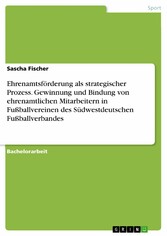 Ehrenamtsförderung als strategischer Prozess. Gewinnung und Bindung von ehrenamtlichen Mitarbeitern in Fußballvereinen des Südwestdeutschen Fußballverbandes